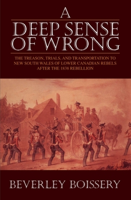 A Deep Sense of Wrong: The Treason, Trials and Transportation to New South Wales of Lower Canadian Rebels - Boissery, Beverley, PH.D.