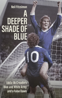 A Deeper Shade of Blue: Eddie Mccreadie's Blue and White Army and a False Dawn - Fitzsimon, Neil