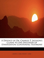 A Defence of Dr. Charles T. Jackson's Claims to the Discovery of Etherization: Containing Testimony