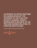 A Defence of Infant-Baptism; Or, Avindication of the Appendix to the Plea for Infants, Against Joseph Burroughs's Defence of His Two Discourses Relating to Positive Institutions