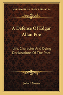 A Defense Of Edgar Allan Poe: Life, Character And Dying Declarations Of The Poet