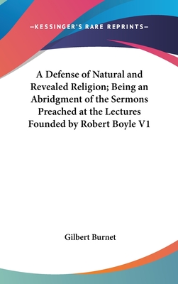 A Defense of Natural and Revealed Religion; Being an Abridgment of the Sermons Preached at the Lectures Founded by Robert Boyle V1 - Burnet, Gilbert (Editor)