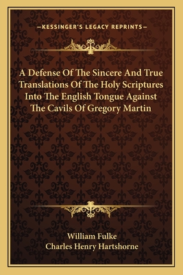 A Defense Of The Sincere And True Translations Of The Holy Scriptures Into The English Tongue Against The Cavils Of Gregory Martin - Fulke, William, and Hartshorne, Charles Henry (Editor)