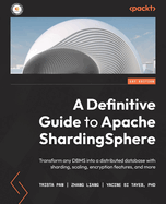 A Definitive Guide to Apache ShardingSphere: Transform any DBMS into a distributed database with sharding, scaling, encryption features, and more