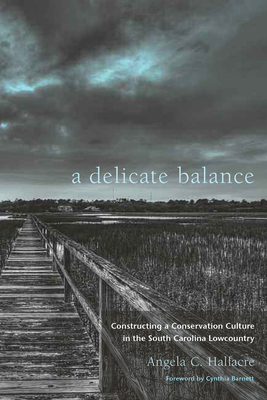 A Delicate Balance: Constructing a Conservation Culture in the South Carolina Lowcountry - Halfacre, Angela C, and Barnett, Cynthia (Foreword by)