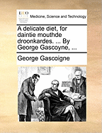 A Delicate Diet, for Daintie Mouthde Droonkardes. ... By George Gascoyne,