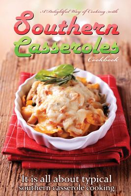 A delightful way of cooking with southern casseroles cookbook: It is all about typical southern casserole cooking - Flatt, Bobby