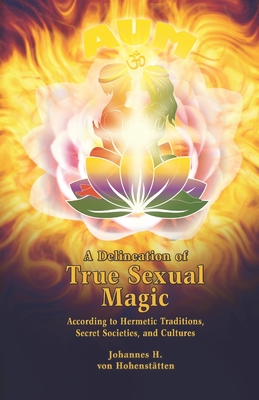 A Delineation of True Sexual Magic: According to Hermetic Traditions, Secret Societies, and Cultures - Windsheimer, Peter (Translated by), and Hohensttten, Johannes Von