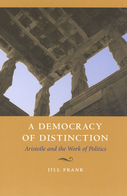 A Democracy of Distinction: Aristotle and the Work of Politics - Frank, Jill