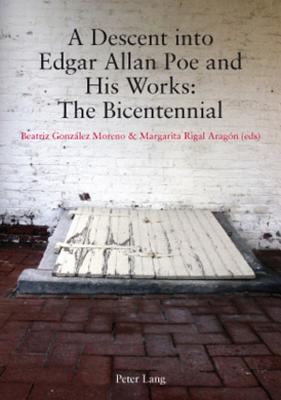 A Descent into Edgar Allan Poe and His Works: The Bicentennial - Gonzlez Moreno, Beatriz (Editor), and Rigal Aragn, Margarita (Editor)