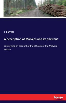 A description of Malvern and its environs: comprising an account of the efficacy of the Malvern waters - Barrett, J