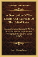 A Description Of The Canals And Railroads Of The United States: Comprehending Notices Of All The Works Of Internal Improvement Throughout The Several States (1840)