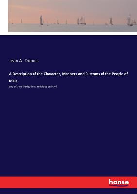 A Description of the Character, Manners and Customs of the People of India: and of their institutions, religious and civil - DuBois, Jean A