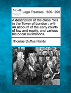 A Description of the Close Rolls in the Tower of London: With an Account of the Early Courts of Law and Equity, and Various Historical Illustrations (Classic Reprint)