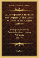 A Description Of The Faces And Degrees Of The Zodiac, As Given In The Ancient Authors: Being Applicable To Genethliacal And Horary Astrology (1879)