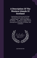 A Description Of The Western Islands Of Scotland: Containing A Full Account Of Their Situation, Extent, Soils, Products, Harbours, Bays, ... With A New Map Of The Whole, ... To Which Is Added A Brief Description Of The Isles Of Orkney, And Schetland