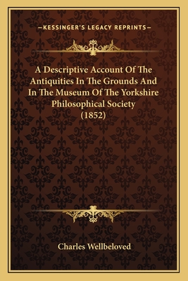 A Descriptive Account Of The Antiquities In The Grounds And In The Museum Of The Yorkshire Philosophical Society (1852) - Wellbeloved, Charles