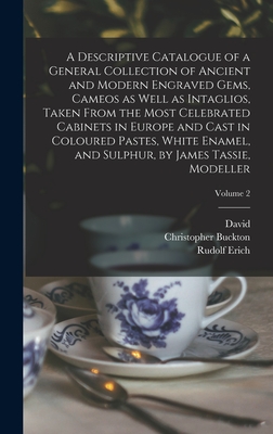 A Descriptive Catalogue of a General Collection of Ancient and Modern Engraved Gems, Cameos as Well as Intaglios, Taken From the Most Celebrated Cabinets in Europe and Cast in Coloured Pastes, White Enamel, and Sulphur, by James Tassie, Modeller; Volume 2 - Raspe, Rudolf Erich 1737-1794, and Tassie, James 1735-1799, and Murray, John 1737-1793