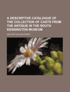 A Descriptive Catalogue of the Collection of Casts from the Antique in the South Kensington Museum