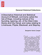 A Descriptive Historical and Statistical Account of Millwall, Commonly Called the Isle of Dogs; Including Notices of the Founding, Opening, Etc. of the West India Docks and City Canal; And Notes Relating to Limehouse, Poplar, Blackwall, and Stepney...