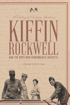 A Destiny of Undying Greatness: Kiffin Rockwell and the Boys Who Remembered Lafayette - Trapp, Mark M