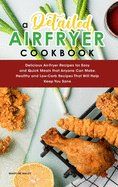 A Detailed Air Fryer Cookbook: Delicious Air-Fryer Recipes for Easy and Quick Meals that Anyone Can Make. Healthy and Low-Carb Recipes That Will Help Keep You Sane