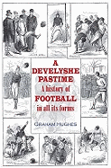 A Develyshe Pastime: A History of Football in All Its Forms