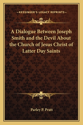 A Dialogue Between Joseph Smith and the Devil About the Church of Jesus Christ of Latter Day Saints - Pratt, Parley P