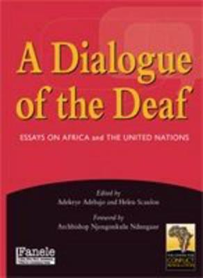 A Dialogue of the Deaf: Essays on Africa and the United Nations - Adebajo, Adekeye (Editor), and Scanlon, Helen (Editor), and Ndungane, Archbishop Njongonkulu (Foreword by)