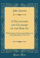 A Dictionary and Glossary of the Kor-n: With Copious Grammatical References and Explanations of the Text (Classic Reprint)