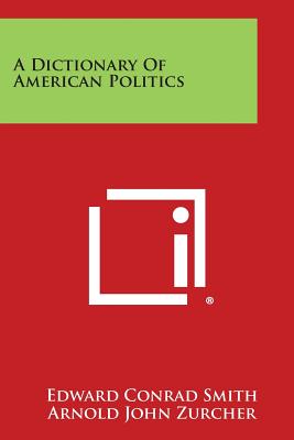 A Dictionary of American Politics - Smith, Edward Conrad (Editor), and Zurcher, Arnold John (Editor)