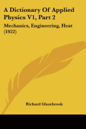 A Dictionary Of Applied Physics V1, Part 2: Mechanics, Engineering, Heat (1922) - Glazebrook, Richard, Sir