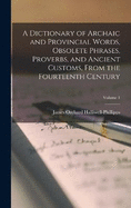 A Dictionary of Archaic and Provincial Words, Obsolete Phrases, Proverbs, and Ancient Customs, From the Fourteenth Century; Volume 1