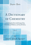 A Dictionary of Chemistry, Vol. 2: Containing the Theory and Practice of That Science; Its Application to Natural Philosophy, Natural History, Medicine, and Animal Economy (Classic Reprint)
