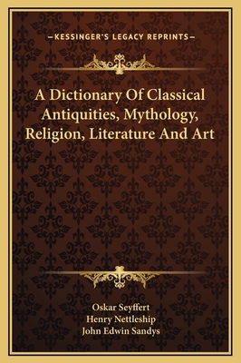 A Dictionary Of Classical Antiquities, Mythology, Religion, Literature And Art - Seyffert, Oskar, and Nettleship, Henry (Editor), and Sandys, John Edwin, Sir (Editor)