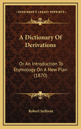 A Dictionary of Derivations: Or an Introduction to Etymology on a New Plan (1870)
