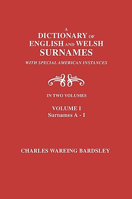 A Dictionary of English and Welsh Surnames, with Special American Instances. in Two Volumes. Volume I, Surnames A-I - Bardsley, Charles Wareing