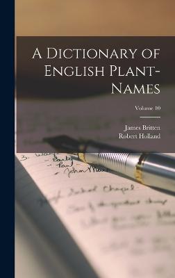 A Dictionary of English Plant-Names; Volume 10 - Britten, James, and Holland, Robert