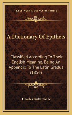 A Dictionary of Epithets: Classified According to Their English Meaning, Being an Appendix to the Latin Gradus (1856) - Yonge, Charles Duke