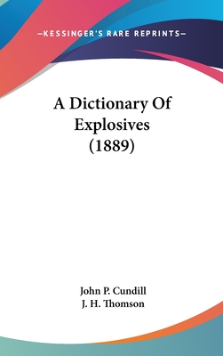 A Dictionary Of Explosives (1889) - Cundill, John P, and Thomson, J H (Editor)