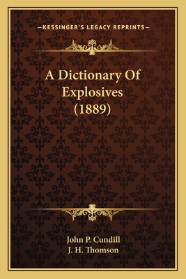 A Dictionary of Explosives (1889) - Cundill, John P, and Thomson, J H (Editor)