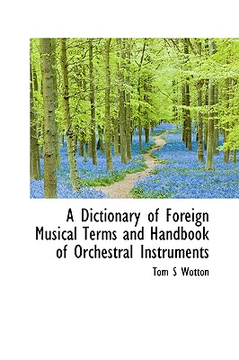 A Dictionary of Foreign Musical Terms and Handbook of Orchestral Instruments - Wotton, Tom S