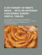 A Dictionary of Men's Wear ... with an Appendix Containing Sundry Useful Tables: The Uniforms of Ancient and Honorable Independent Military Companies of the U. S.; Charts of Correct Dress, Livery, and So Forth