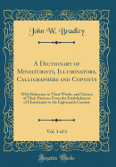 A Dictionary of Miniaturists, Illuminators, Calligraphers and Copyists, Vol. 3 of 3: With Reference to Their Works, and Notices of Their Patrons, from the Establishment of Christianity to the Eighteenth Century (Classic Reprint)