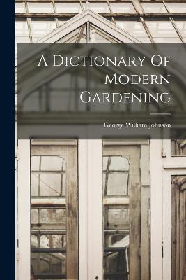 A Dictionary Of Modern Gardening - Johnson, George William