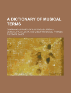 A Dictionary of Musical Terms: Containing Upwards of 9,000 English, French, German, Italian, Latin and Greek Words and Phrases ... with a Supplement Containing an English-Italian Vocabulary for Composers