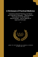 A Dictionary of Practical Medicine: Comprising General Pathology, the Nature and Treatment of Diseases ... With Numerous Prescriptions for the Medicines Recommended ... and an Appendix of Approved Formulae ..; v.1