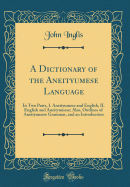 A Dictionary of the Aneityumese Language: In Two Parts, I. Aneityumese and English, II. English and Aneityumese; Also, Outlines of Aneityumese Grammar, and an Introduction (Classic Reprint)