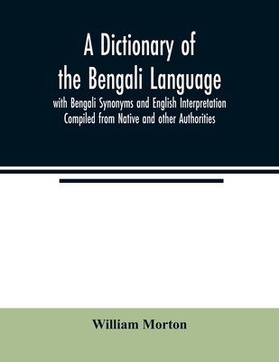 A Dictionary of the Bengali Language with Bengali Synonyms and English Interpretation Compiled from Native and other Authorities - Morton, William