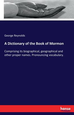 A Dictionary of the Book of Mormon: Comprising its biographical, geographical and other proper names. Pronouncing vocabulary. - Reynolds, George